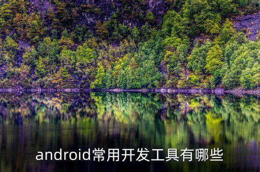 安卓开发工具，android常用开发工具有哪些